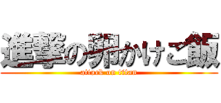 進撃の卵かけご飯 (attack on titan)