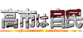 高市は自民 (No dead in a nukes)