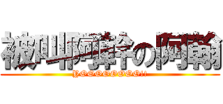 被叫阿幹の阿翰 (YOOOOOOOO!!)