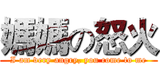 媽媽の怒火 (I am very angry, you come to me)