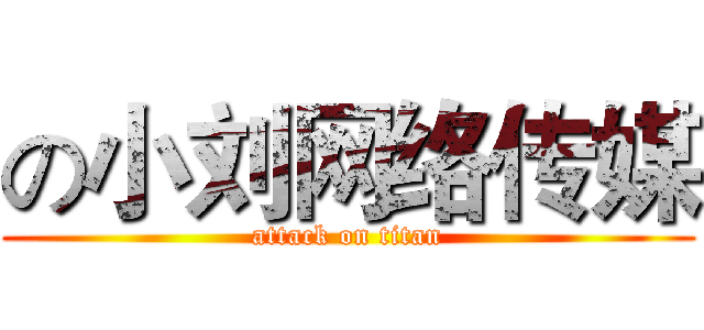 の小刘网络传媒 (attack on titan)