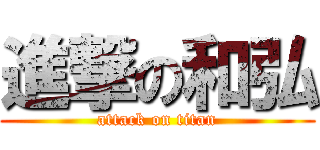 進撃の和弘 (attack on titan)