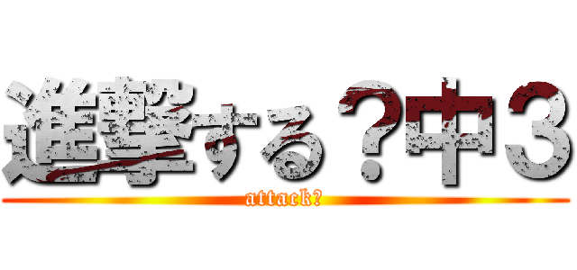 進撃する？中３ (attack?)