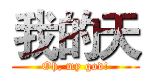 我的天 (Oh, my god!)