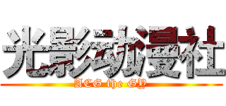 光影动漫社 (ACG the GY)