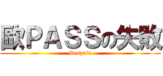 歐ＰＡＳＳの失敗 (Despair)