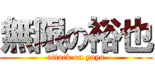 無限の裕也 (attack on yuya)