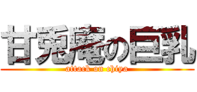 甘兎庵の巨乳 (attack on chiya)