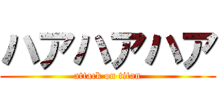 ハアハアハア (attack on titan)