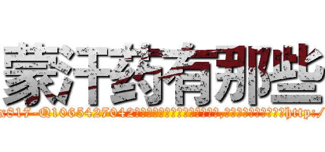 蒙汗药有那些 (蒙汗药有那些【电-151x68344x817-Q1065427042元吉药业】我们做的是长期生意,靠的是老客户长期支持http://sngk.net/ErFfj6

参考消息网我们做的是长期生意,靠的是老客户长期支持也许我们早该意识到，就连鲍勃·霍斯金斯（金球奖戏剧类电影男主角 
)