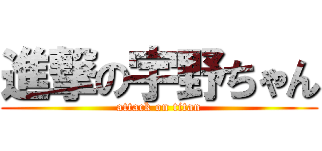 進撃の宇野ちゃん (attack on titan)