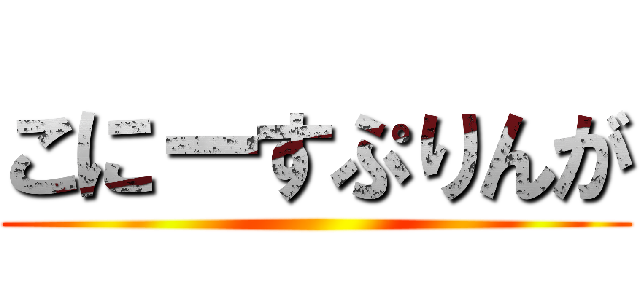 こにーすぷりんが ()