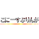 こにーすぷりんが ()