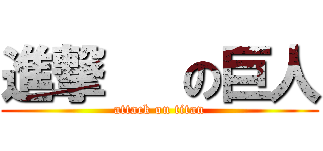 進撃   の巨人 (attack on titan)