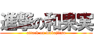 進撃の和果実 (attack on wakajitsu)