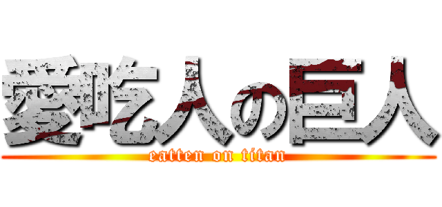 愛吃人の巨人 (eatten on titan)