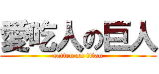愛吃人の巨人 (eatten on titan)