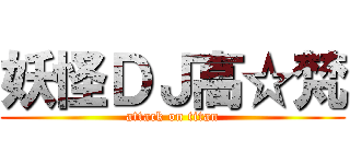 妖怪ＤＪ高☆梵 (attack on titan)