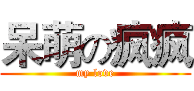 呆萌の疯疯 (my love)