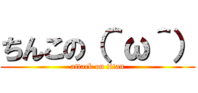 ちんこの（＾ω＾） (attack on titan)