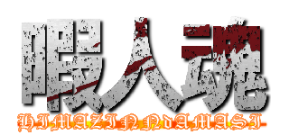 暇人魂 (HIMAZINNdAMASI)