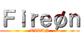 Ｆｉｒｅøｎ (TITAN)