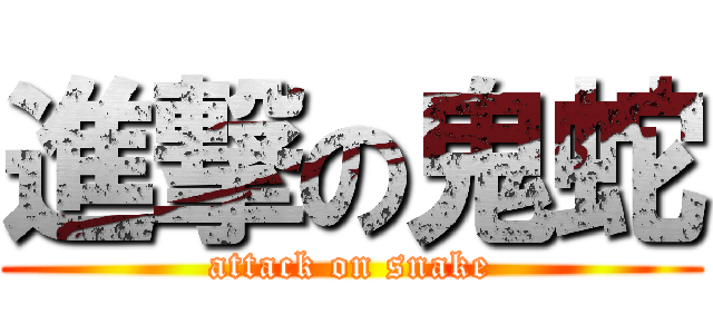 進撃の鬼蛇 (attack on snake)