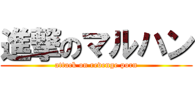 進撃のマルハン (attack on revenge porn)