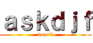 ａｓｋｄｊｆ (doasif)