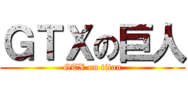 ＧＴＸの巨人 (GTX on titan)