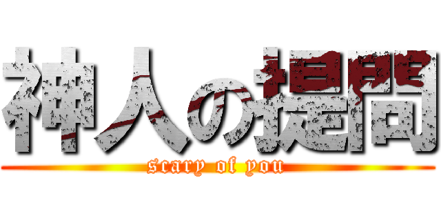 神人の提問 (scary of you)