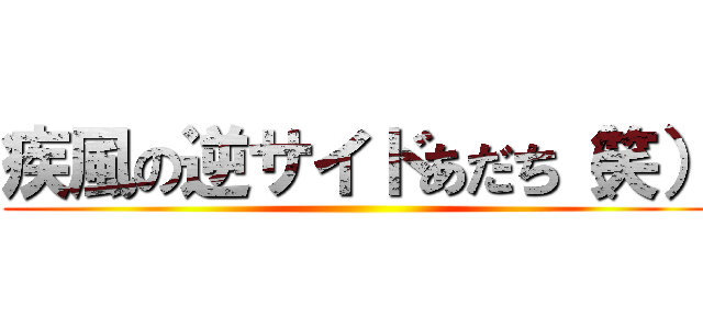 疾風の逆サイドあだち（笑） ()