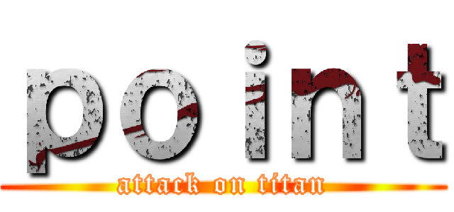 ｐｏｉｎｔ (attack on titan)