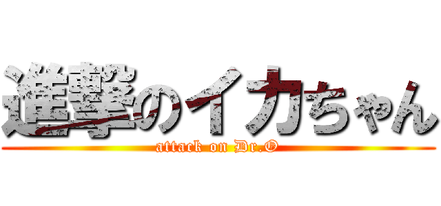 進撃のイカちゃん (attack on Dr.O)