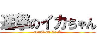 進撃のイカちゃん (attack on Dr.O)