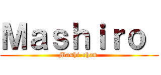 Ｍａｓｈｉｒｏ  (Mashi-chan )