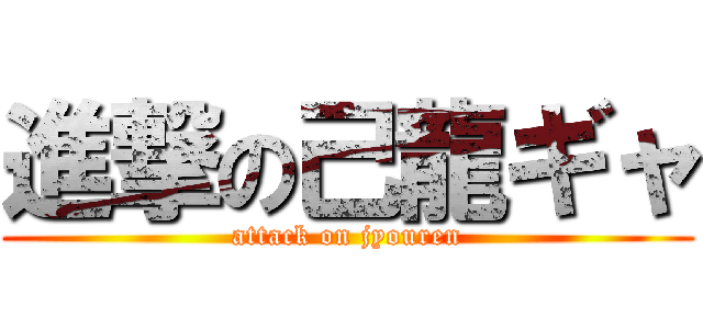 進撃の己龍ギャ (attack on jyouren)