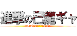 進撃の己龍ギャ (attack on jyouren)