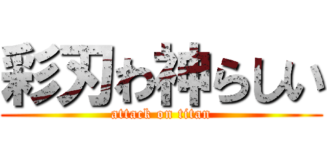 彩刃わ神らしい (attack on titan)