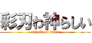 彩刃わ神らしい (attack on titan)