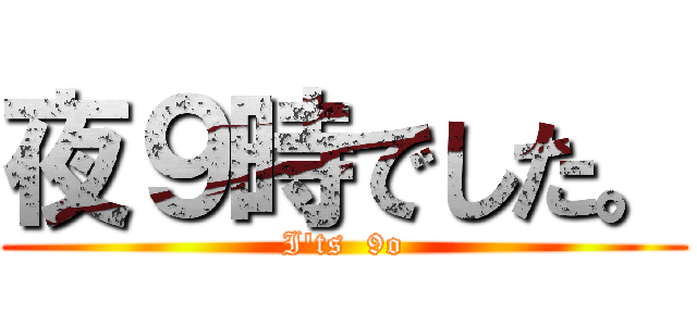 夜９時でした。 (I'ts  9o)