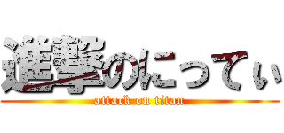 進撃のにってぃ (attack on titan)
