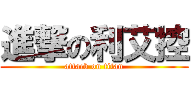 進撃の利艾控 (attack on titan)
