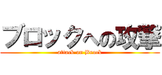 ブロックへの攻撃 (attack on Brock)