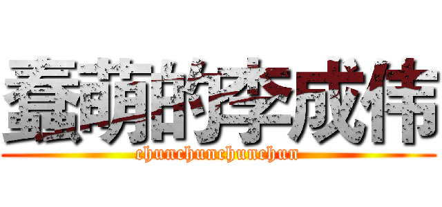蠢萌的李成伟 (chunchunchunchun)