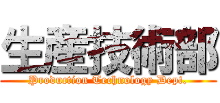 生産技術部 (Production Technology Dept.)