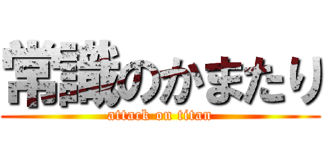 常識のかまたり (attack on titan)