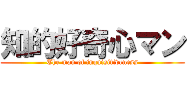 知的好奇心マン (The man of inquisitiveness)