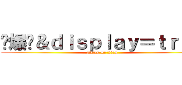 屌爆你＆ｄｉｓｐｌａｙ＝ｔｒｕｅ (attack on titan)