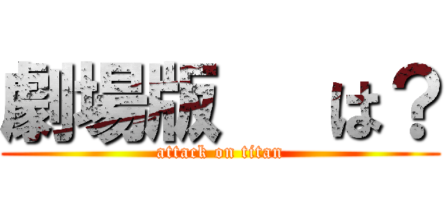 劇場版   は？ (attack on titan)